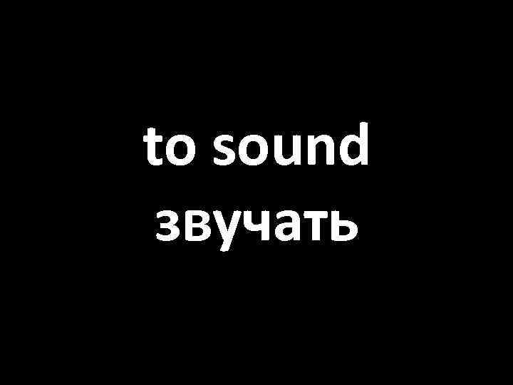 to sound звучать 