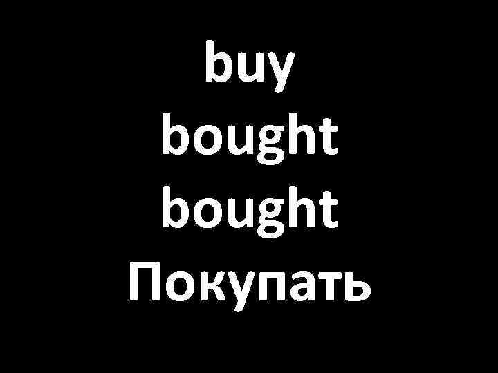 buy bought Покупать 