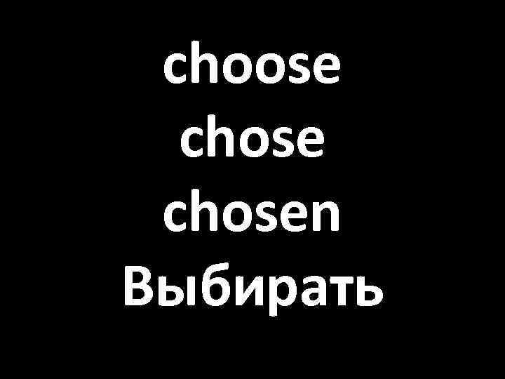 choose chosen Выбирать 