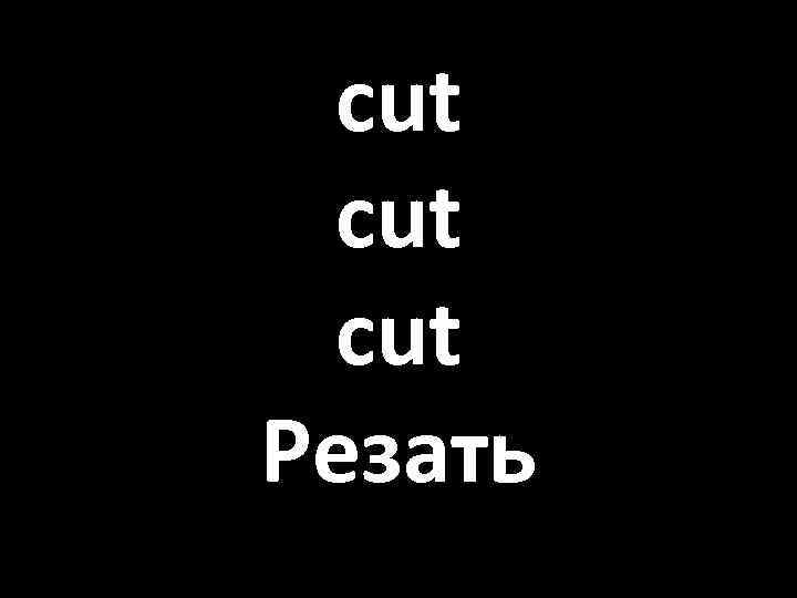 cut cut Резать 