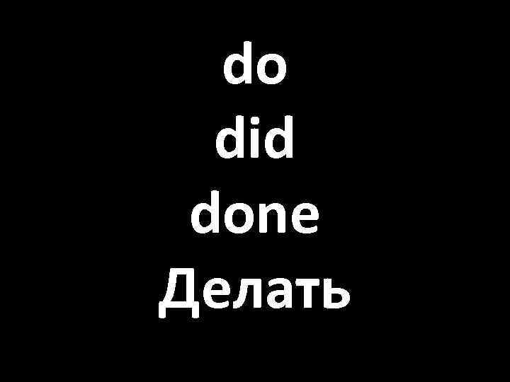 do did done Делать 