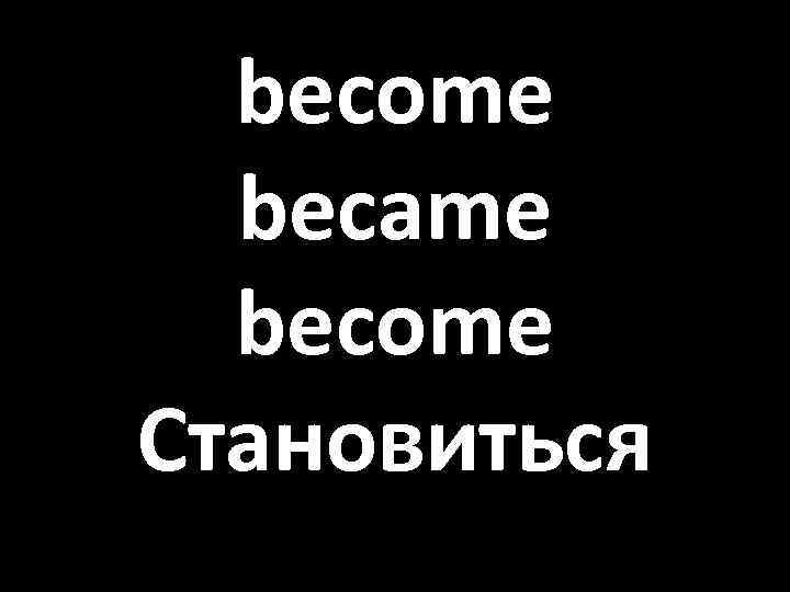 become became become Становиться 