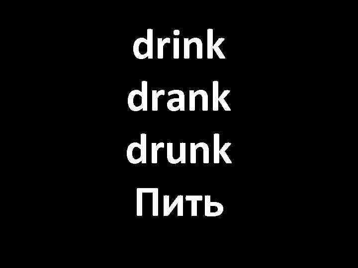 drink drank drunk Пить 