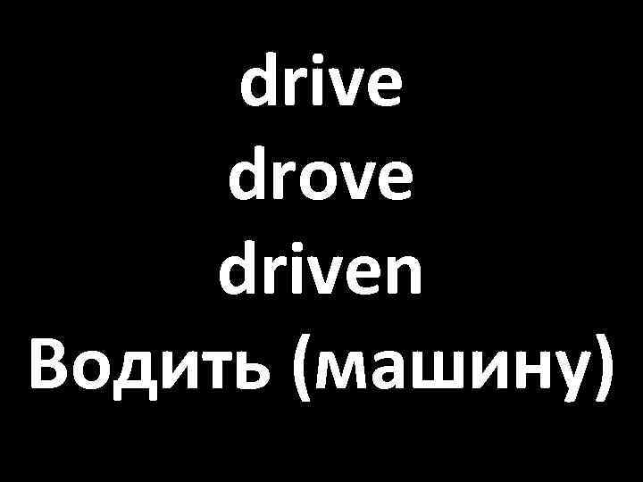 drive drove driven Водить (машину) 