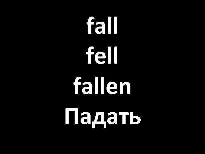 fall fell fallen Падать 