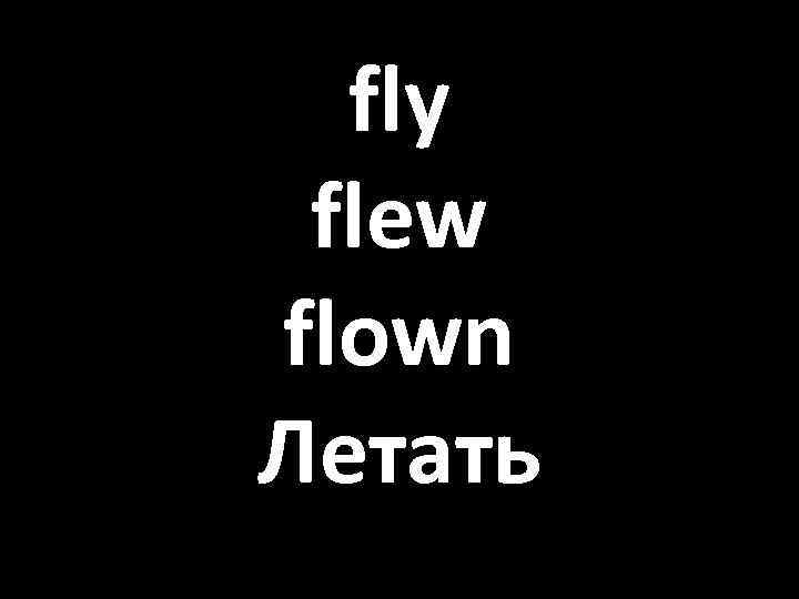 fly flew flown Летать 