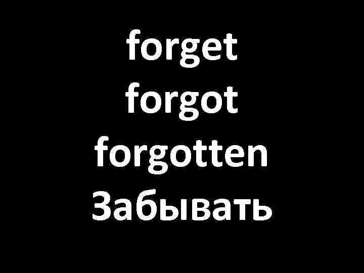 forget forgotten Забывать 