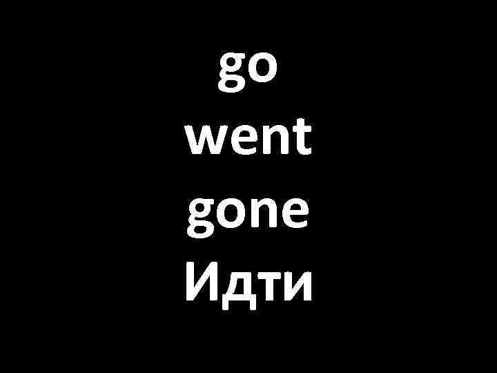 go went gone Идти 