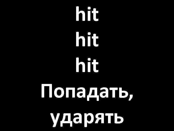 hit hit Попадать, ударять 