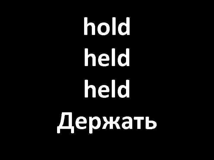 hold held Держать 