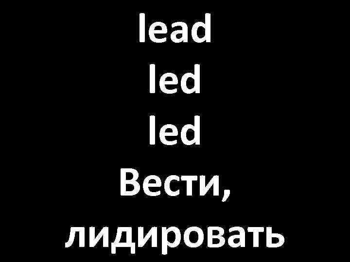 lead led Вести, лидировать 