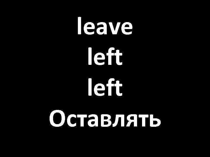 leave left Оставлять 