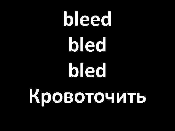 bleed bled Кровоточить 