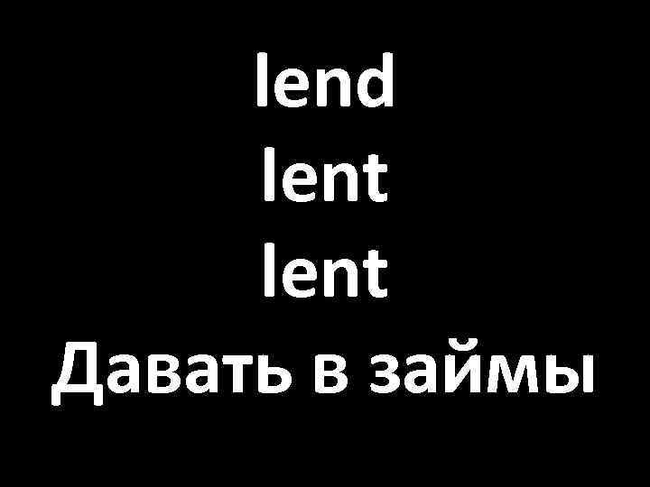 lend lent Давать в займы 