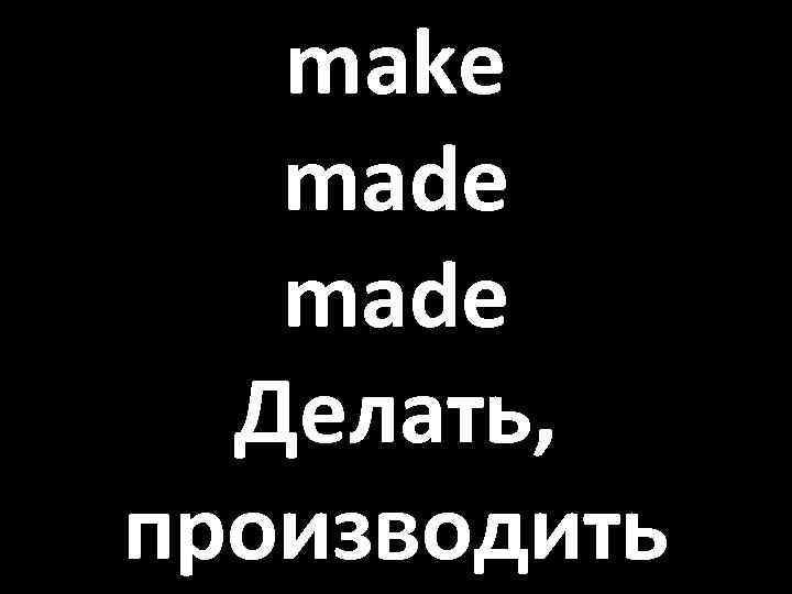 make made Делать, производить 