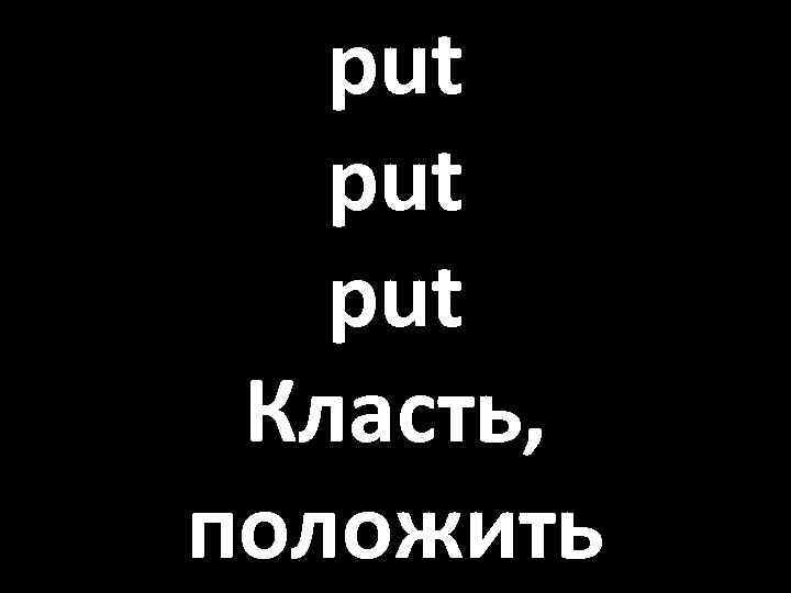 put put Класть, положить 