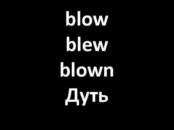 blow blew blown Дуть 