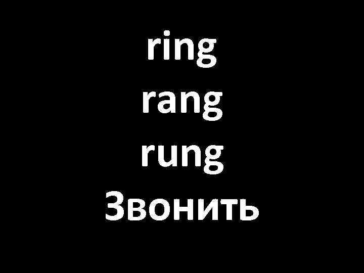 ring rang rung Звонить 