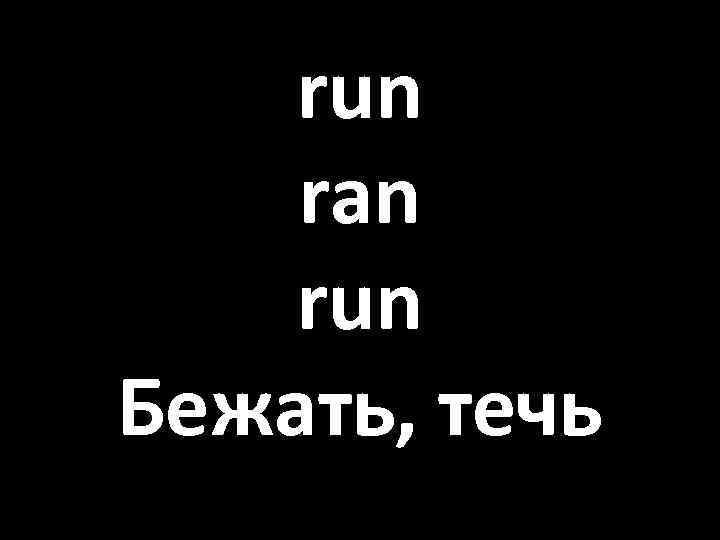 run ran run Бежать, течь 