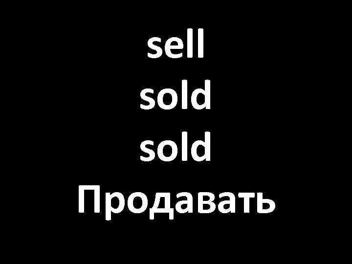 sell sold Продавать 