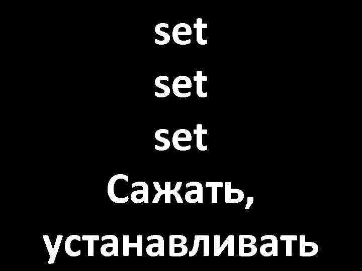 set set Сажать, устанавливать 