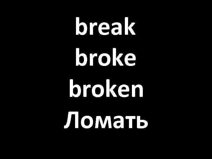 break broken Ломать 