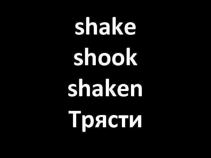 shake shook shaken Трясти 