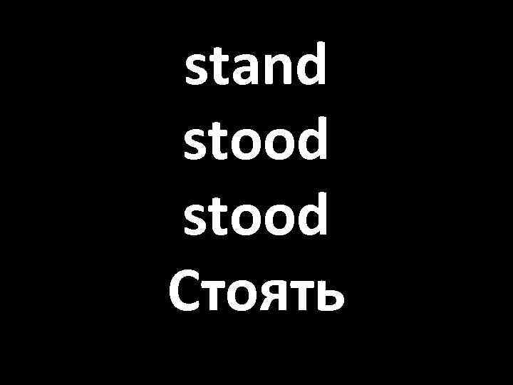 stand stood Стоять 