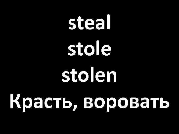 steal stolen Красть, воровать 