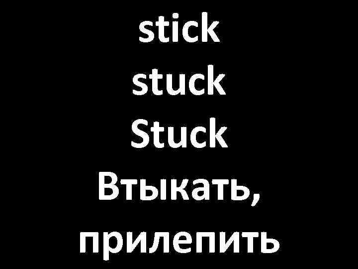 stick stuck Stuck Втыкать, прилепить 