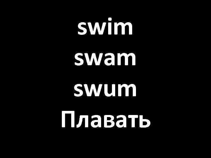 swim swam swum Плавать 