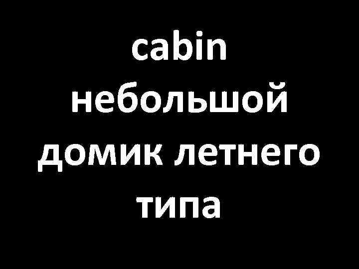 cabin небольшой домик летнего типа 