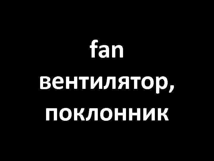 fan вентилятор, поклонник 