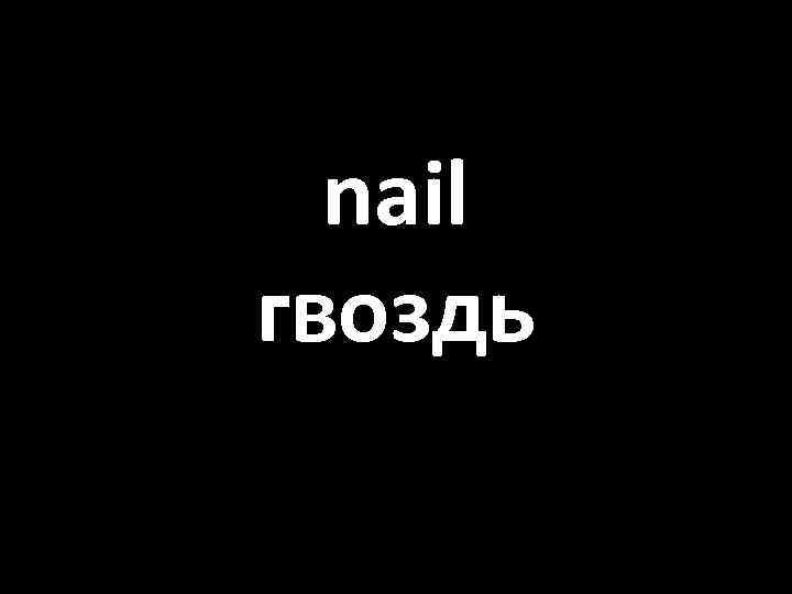 nail гвоздь 