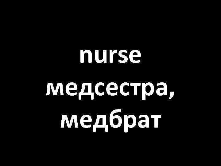nurse медсестра, медбрат 