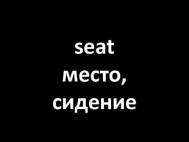 seat место, сидение 