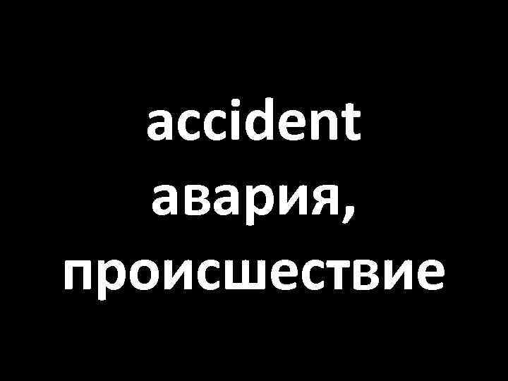 accident авария, происшествие 