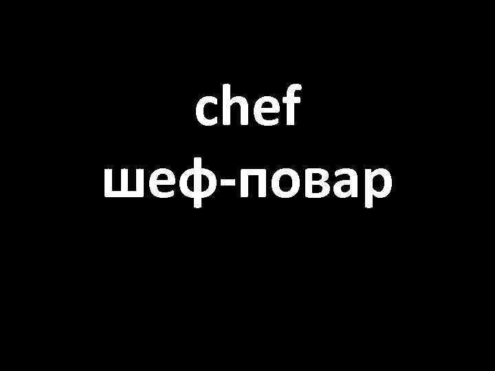 chef шеф-повар 