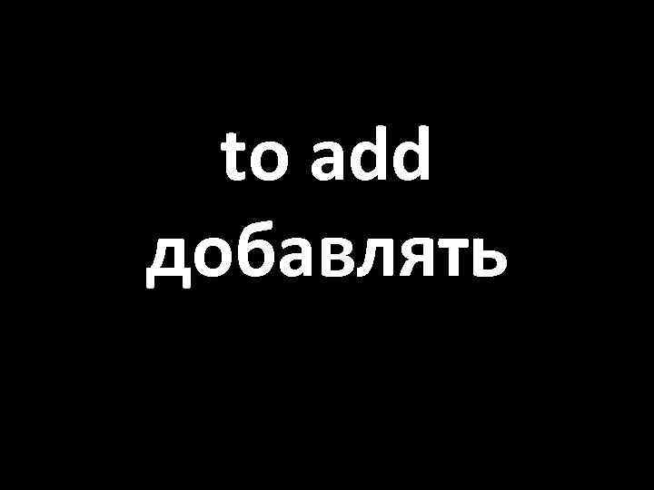 to add добавлять 