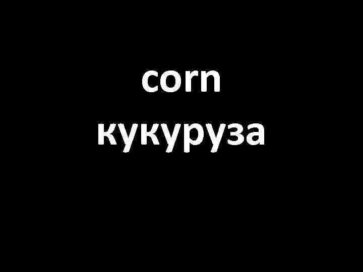 corn кукуруза 