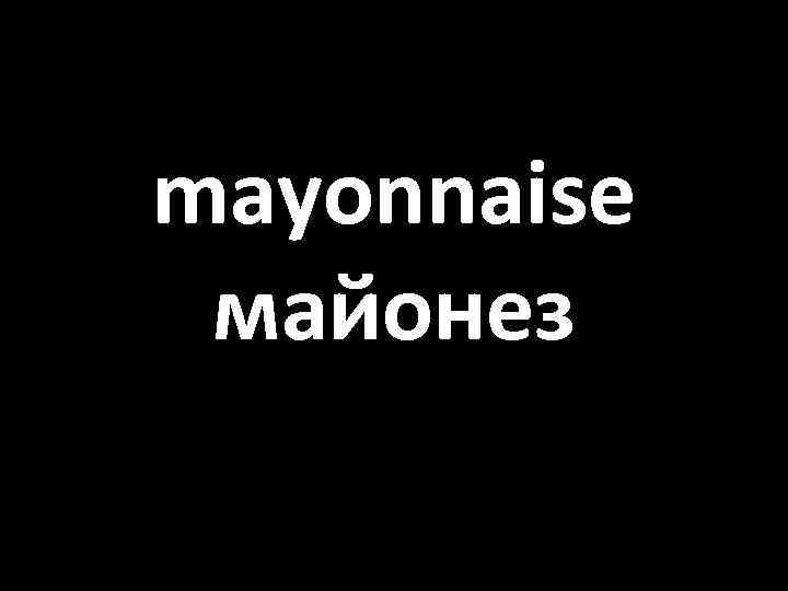 mayonnaise майонез 