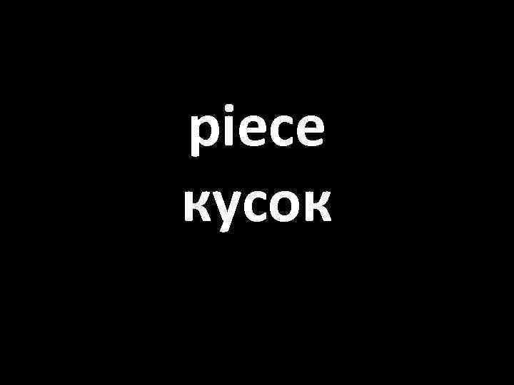 piece кусок 