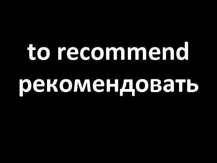 to recommend рекомендовать 