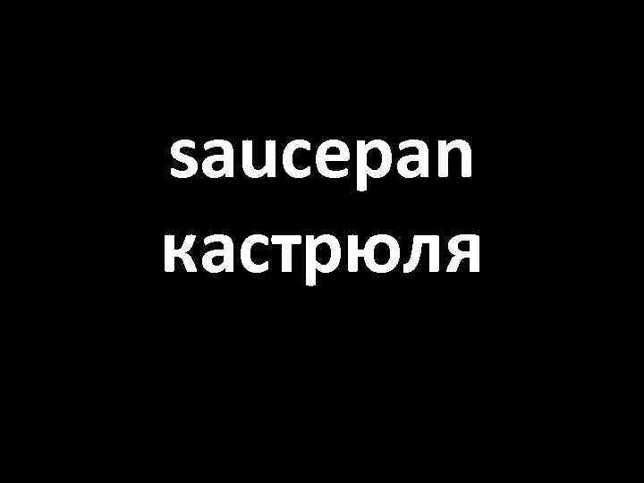 saucepan кастрюля 