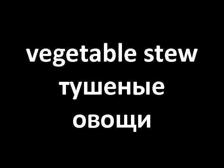 vegetable stew тушеные овощи 