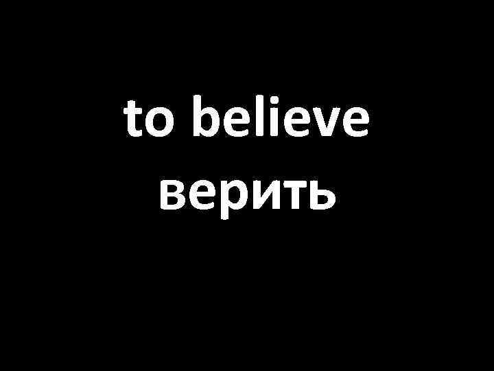 to believe верить 