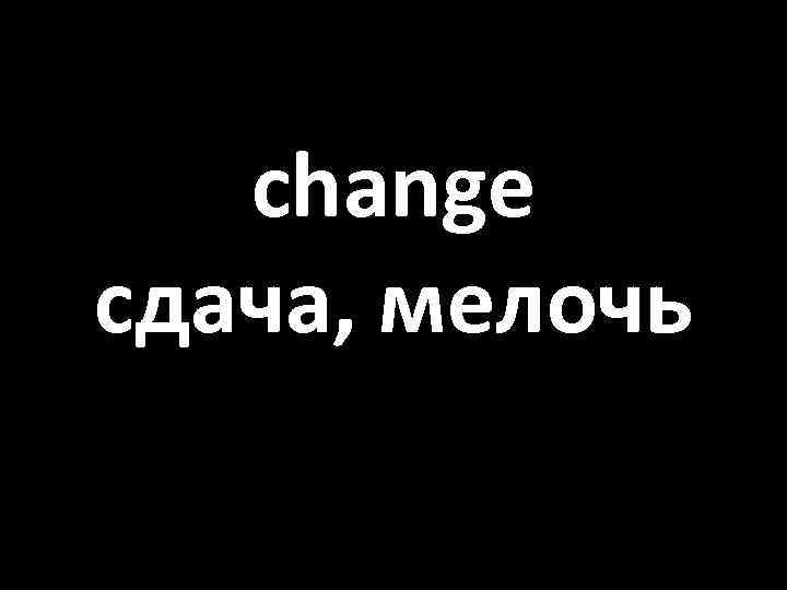 change сдача, мелочь 