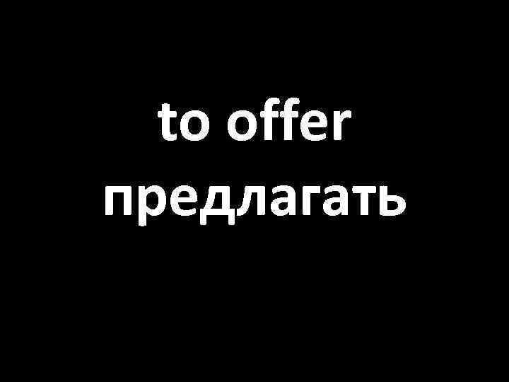 to offer предлагать 