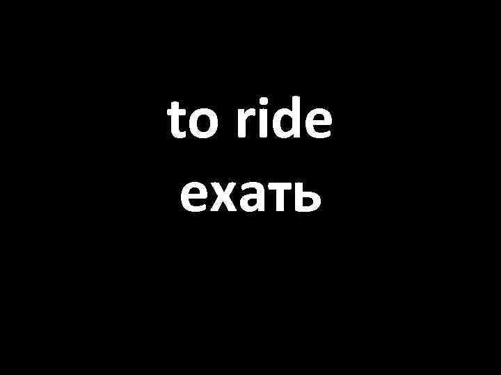 to ride ехать 