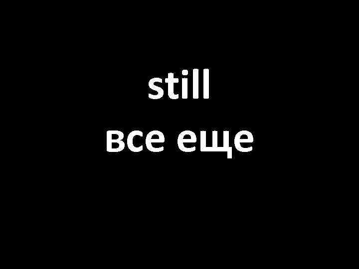 still все еще 